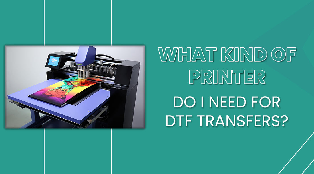 What Kind of Printer Do I Need for DTF Transfers?